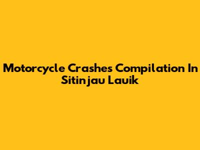 Motorcycle Crashes Compilation In Sitinjau Lauik