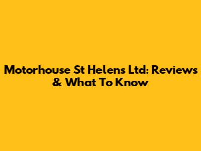 Motorhouse St Helens Ltd: Reviews & What To Know