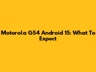 Motorola G54 Android 15: What To Expect