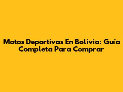 Motos Deportivas En Bolivia: Guía Completa Para Comprar