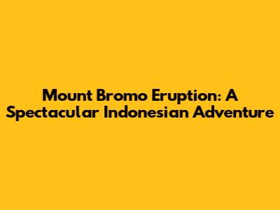 Mount Bromo Eruption: A Spectacular Indonesian Adventure