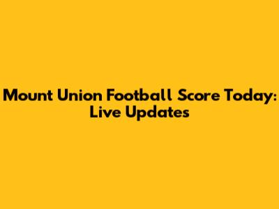 Mount Union Football Score Today: Live Updates