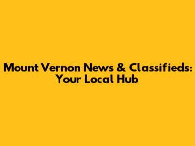 Mount Vernon News & Classifieds: Your Local Hub