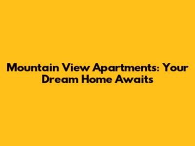 Mountain View Apartments: Your Dream Home Awaits