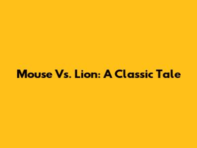 Mouse Vs. Lion: A Classic Tale
