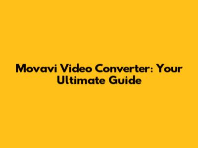 Movavi Video Converter: Your Ultimate Guide