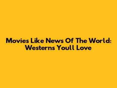 Movies Like News Of The World: Westerns You'll Love