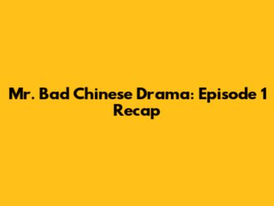 Mr. Bad Chinese Drama: Episode 1 Recap
