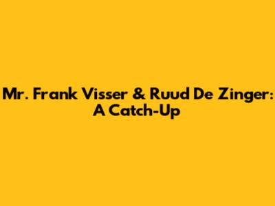 Mr. Frank Visser & Ruud De Zinger: A Catch-Up