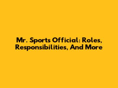 Mr. Sports Official: Roles, Responsibilities, And More