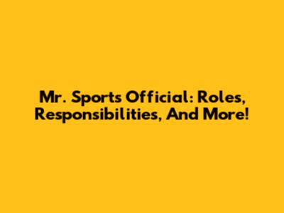 Mr. Sports Official: Roles, Responsibilities, And More!