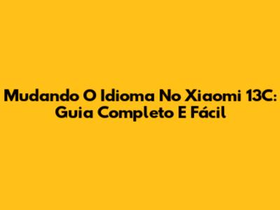Mudando O Idioma No Xiaomi 13C: Guia Completo E Fácil