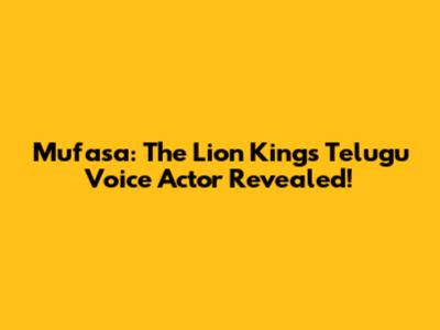 Mufasa: The Lion King's Telugu Voice Actor Revealed!
