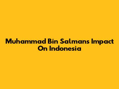 Muhammad Bin Salman's Impact On Indonesia