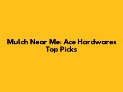 Mulch Near Me: Ace Hardware's Top Picks