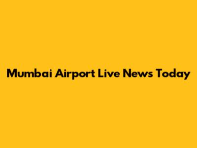 Mumbai Airport Live News Today