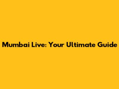 Mumbai Live: Your Ultimate Guide