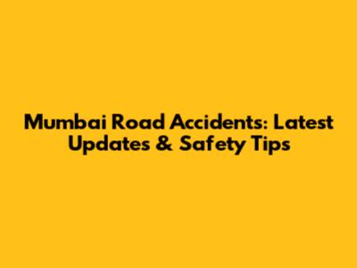 Mumbai Road Accidents: Latest Updates & Safety Tips