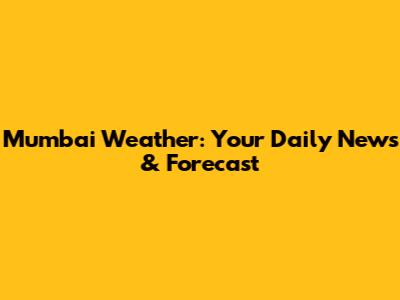 Mumbai Weather: Your Daily News & Forecast