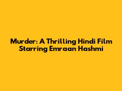 Murder: A Thrilling Hindi Film Starring Emraan Hashmi