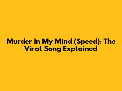 Murder In My Mind (Speed): The Viral Song Explained