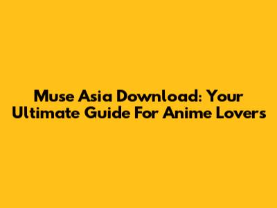 Muse Asia Download: Your Ultimate Guide For Anime Lovers