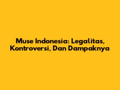 Muse Indonesia: Legalitas, Kontroversi, Dan Dampaknya