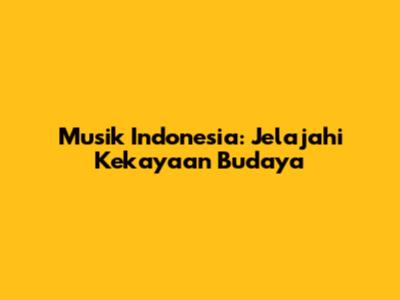 Musik Indonesia: Jelajahi Kekayaan Budaya