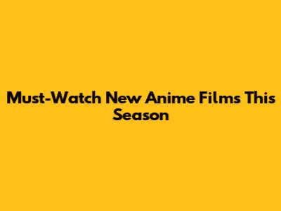 Must-Watch New Anime Films This Season