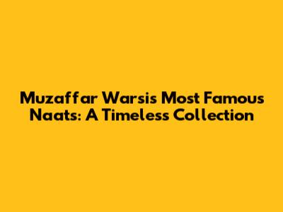 Muzaffar Warsi's Most Famous Naats: A Timeless Collection