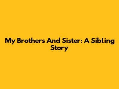 My Brothers And Sister: A Sibling Story