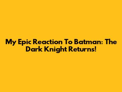 My Epic Reaction To Batman: The Dark Knight Returns!