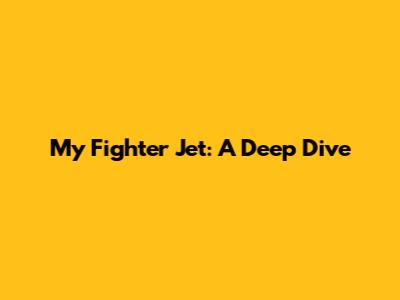 My Fighter Jet: A Deep Dive