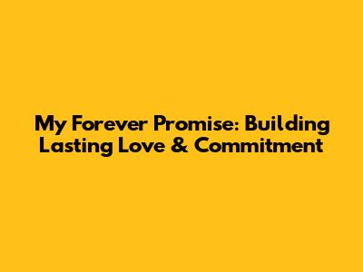 My Forever Promise: Building Lasting Love & Commitment