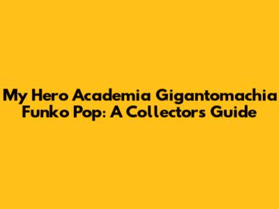 My Hero Academia Gigantomachia Funko Pop: A Collector's Guide
