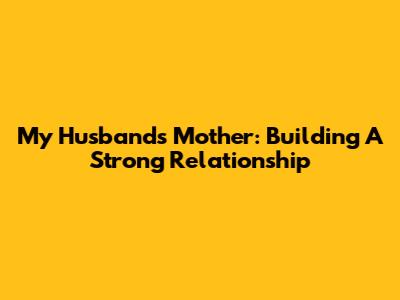 My Husband's Mother: Building A Strong Relationship