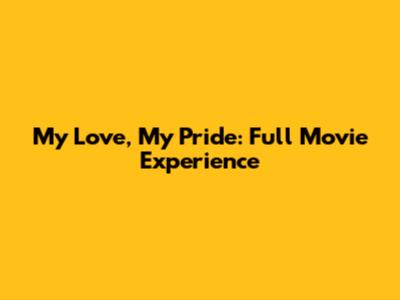 My Love, My Pride: Full Movie Experience