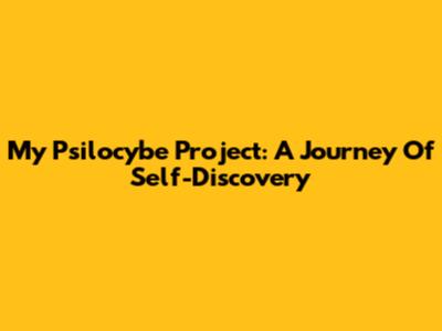 My Psilocybe Project: A Journey Of Self-Discovery