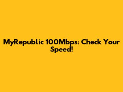 MyRepublic 100Mbps: Check Your Speed!