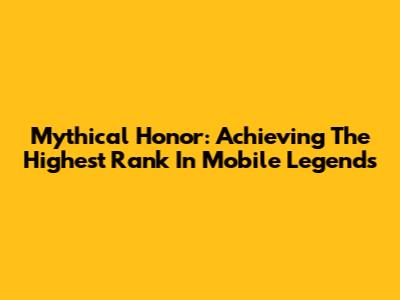 Mythical Honor: Achieving The Highest Rank In Mobile Legends
