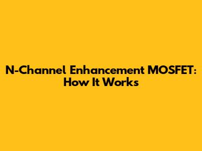 N-Channel Enhancement MOSFET: How It Works