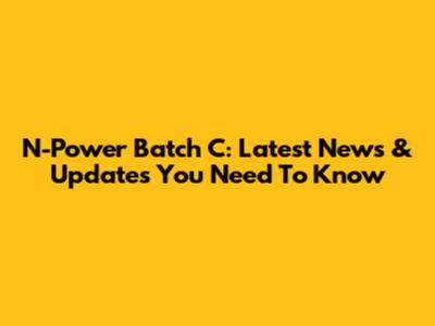 N-Power Batch C: Latest News & Updates You Need To Know