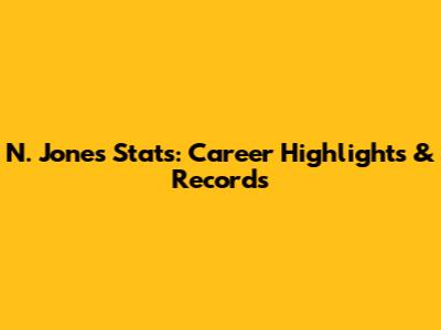 N. Jones Stats: Career Highlights & Records