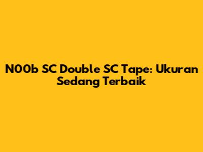 N00b SC Double SC Tape: Ukuran Sedang Terbaik