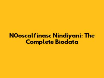 N0oscalfinasc Nindiyani: The Complete Biodata