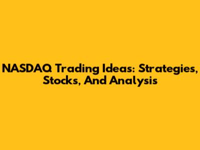 NASDAQ Trading Ideas: Strategies, Stocks, And Analysis