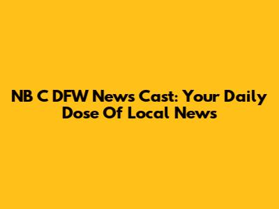 NB C DFW News Cast: Your Daily Dose Of Local News