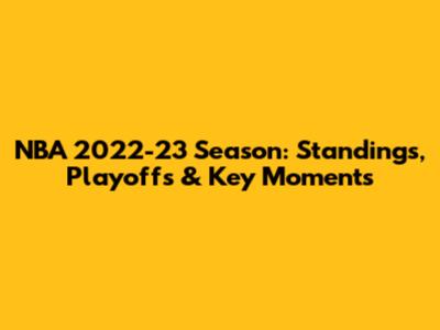 NBA 2022-23 Season: Standings, Playoffs & Key Moments