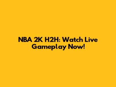 NBA 2K H2H: Watch Live Gameplay Now!