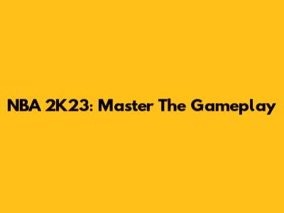 NBA 2K23: Master The Gameplay